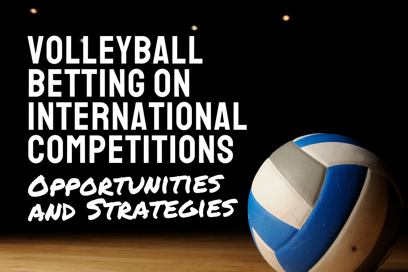 Volleyball Betting on International Competitions: Opportunities and Strategies